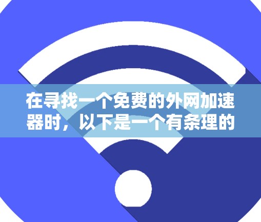 在寻找一个免费的外网加速器时，以下是一个有条理的步骤指南，帮助你高效地找到适合你的选择