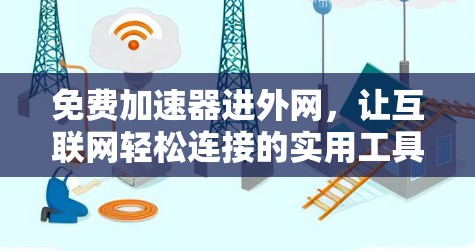 免费加速器进外网,让互联网轻松连接的实用工具 免费加速器进外网,让互联网轻松连接的实用工具