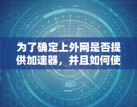为了确定上外网是否提供加速器，并且如何使用，可以按照以下步骤进行