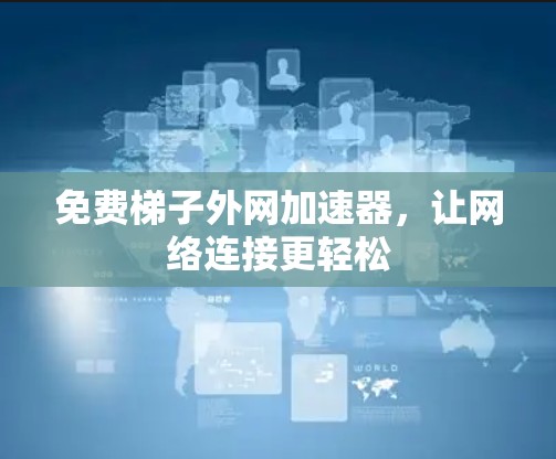 免费梯子外网加速器，让网络连接更轻松