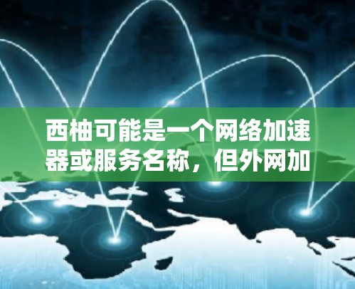 西柚可能是一个网络加速器或服务名称,但外网加速器通常指的是通过VPN加速网站访问。如果您是指某个特定的加速服务,建议您访问该服务的具体页面或联系他们提供更多信息 西柚可能是一个网络加速器或服务名称,但外网加速器通常指的是通过VPN加速网站访问。如果您是指某个特定的加速服务,建议您访问该服务的具体页面或联系他们提供更多信息