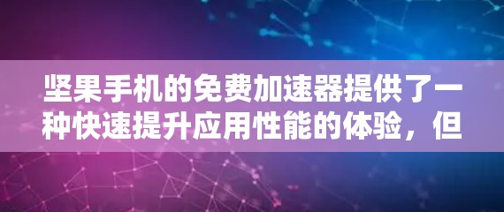 坚果手机的免费加速器提供了一种快速提升应用性能的体验，但需谨慎使用。以下是对这一问题的详细分析