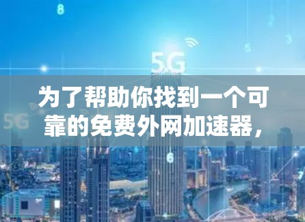 为了帮助你找到一个可靠的免费外网加速器，以下是一些步骤和建议