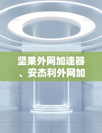 坚果外网加速器、安杰利外网加速器和爱思唯思外网加速器,是三种不同的品牌,各自在功能和性能上有所不同。以下是根据不同需求和功能选择的建议 坚果外网加速器、安杰利外网加速器和爱思唯思外网加速器,是三种不同的品牌,各自在功能和性能上有所不同。以下是根据不同需求和功能选择的建议