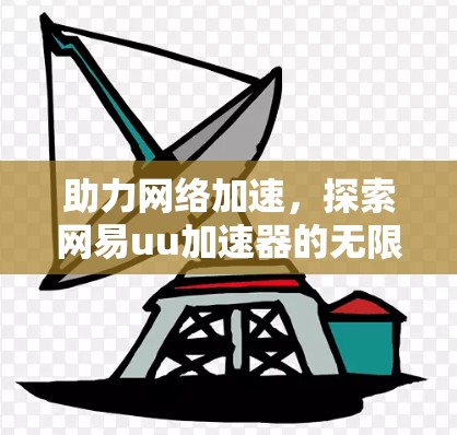助力网络加速，探索网易uu加速器的无限可能