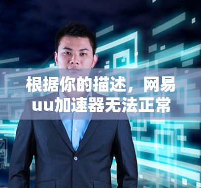 根据你的描述,网易uu加速器无法正常工作的情况可能有以下问题 根据你的描述,网易uu加速器无法正常工作的情况可能有以下问题