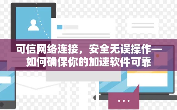 可信网络连接,安全无误操作—如何确保你的加速软件可靠 可信网络连接,安全无误操作—如何确保你的加速软件可靠