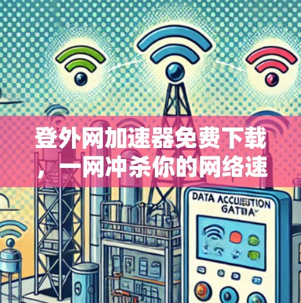 登外网加速器免费下载,一网冲杀你的网络速度! 登外网加速器免费下载,一网冲杀你的网络速度!