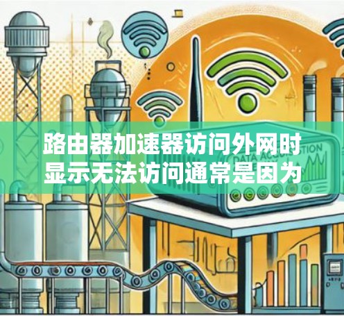 路由器加速器访问外网时显示无法访问通常是因为网络连接不稳定或路由器配置错误。以下是一些步骤来解决这个问题 路由器加速器访问外网时显示无法访问通常是因为网络连接不稳定或路由器配置错误。以下是一些步骤来解决这个问题