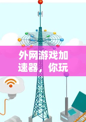 外网游戏加速器,你玩得开心,它也在玩得很开心! 外网游戏加速器,你玩得开心,它也在玩得很开心!