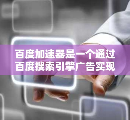 百度加速器是一个通过百度搜索引擎广告实现网络流量管理的工具。以下是一些关于百度加速器外网的使用信息和注意事项