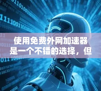 使用免费外网加速器是一个不错的选择，但需要谨慎评估以确保其符合您的需求。以下是一个步骤指南，帮助您有效地使用免费外网加速器