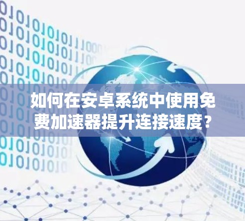 如何在安卓系统中使用免费加速器提升连接速度？