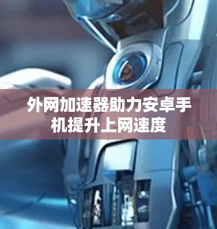 外网加速器助力安卓手机提升上网速度 外网加速器助力安卓手机提升上网速度