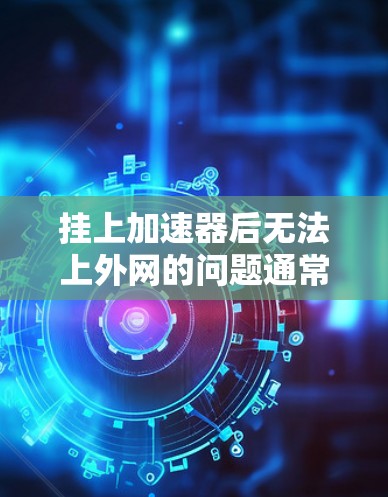 挂上加速器后无法上外网的问题通常可以通过以下步骤解决