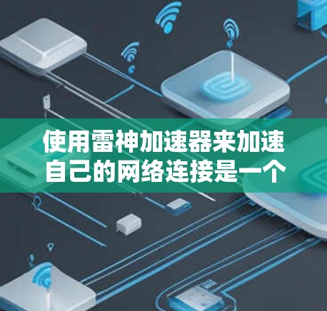 使用雷神加速器来加速自己的网络连接是一个不错的选择,尤其是在需要高速连接的情况下。以下是一些详细的步骤和考虑因素,帮助你更好地使用加速器 使用雷神加速器来加速自己的网络连接是一个不错的选择,尤其是在需要高速连接的情况下。以下是一些详细的步骤和考虑因素,帮助你更好地使用加速器