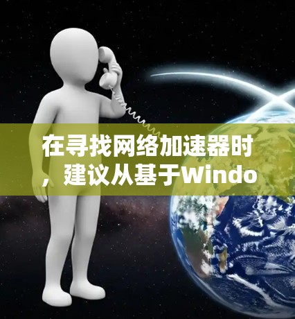 在寻找网络加速器时，建议从基于Windows的加速器开始，尽管大多数推荐网站基于Windows，但它们可能更适合特定设备。以下是一些建议和推荐