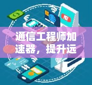 通信工程师加速器，提升远程办公效率的智慧解决方案