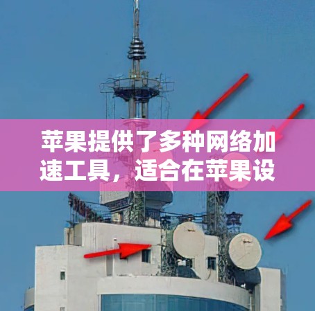 苹果提供了多种网络加速工具，适合在苹果设备上使用。以下是一些主要的加速器和资源
