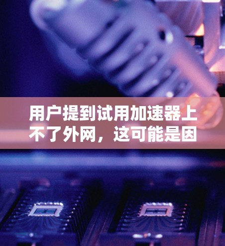 用户提到试用加速器上不了外网，这可能是因为用户在尝试使用加速器时遇到了无法连接到外网的错误，或者加速器的配置有问题。以下是一些常见的解决方法
