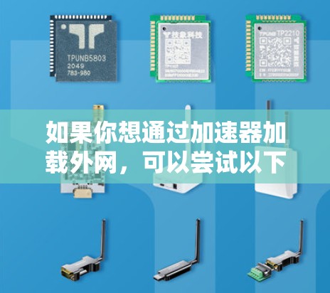 如果你想通过加速器加载外网,可以尝试以下工具 如果你想通过加速器加载外网,可以尝试以下工具