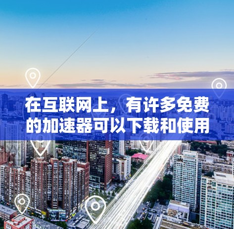 在互联网上，有许多免费的加速器可以下载和使用，以下是一些推荐的工具，它们可以帮助你更快地下载各种文件