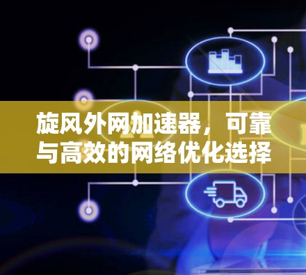 旋风外网加速器,可靠与高效的网络优化选择? 旋风外网加速器,可靠与高效的网络优化选择?