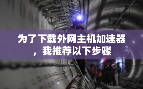为了下载外网主机加速器，我推荐以下步骤