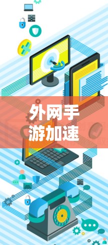 外网手游加速器，提升游戏性能，轻松玩不停！