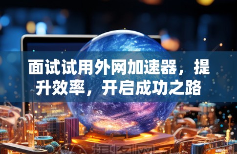 面试试用外网加速器，提升效率，开启成功之路
