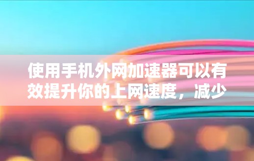 使用手机外网加速器可以有效提升你的上网速度，减少延迟和卡顿。以下是一个详细且清晰的步骤指南