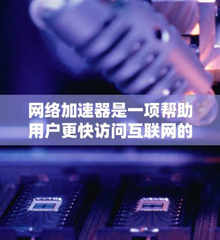 网络加速器是一项帮助用户更快访问互联网的工具，尤其是对于那些对网络速度要求较高的用户。国外的网络加速器种类繁多，选择时需根据个人需求和安全考虑。以下是一些国外网络加速器推荐