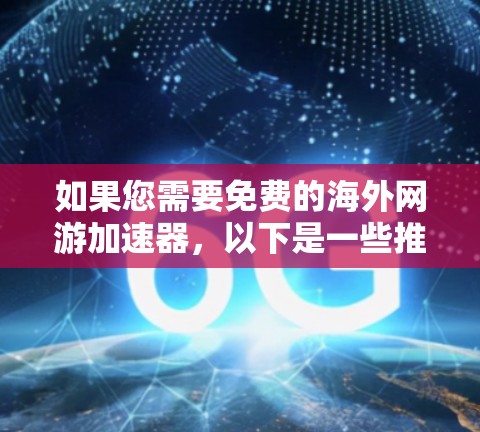 如果您需要免费的海外网游加速器,以下是一些推荐的平台,这些平台通常提供下载、安装和运行游戏的功能,支持多平台游戏,适合各种年龄段玩家 如果您需要免费的海外网游加速器,以下是一些推荐的平台,这些平台通常提供下载、安装和运行游戏的功能,支持多平台游戏,适合各种年龄段玩家