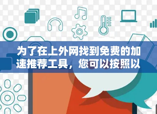 为了在上外网找到免费的加速推荐工具，您可以按照以下步骤进行