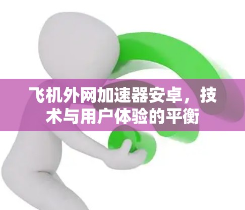 飞机外网加速器安卓，技术与用户体验的平衡