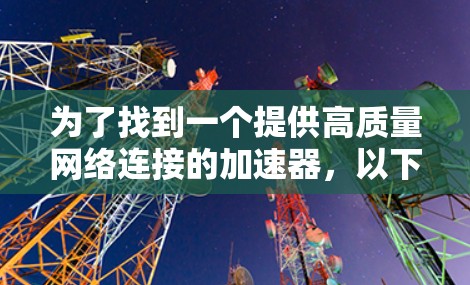 为了找到一个提供高质量网络连接的加速器,以下是一些推荐的选项,结合了性能和稳定性,适合不同需求的用户 为了找到一个提供高质量网络连接的加速器,以下是一些推荐的选项,结合了性能和稳定性,适合不同需求的用户