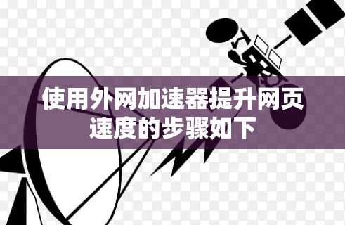 使用外网加速器提升网页速度的步骤如下 使用外网加速器提升网页速度的步骤如下