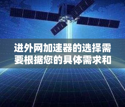 进外网加速器的选择需要根据您的具体需求和使用场景来决定。以下是一些综合考虑过的推荐，供您参考