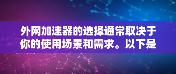 外网加速器的选择通常取决于你的使用场景和需求。以下是一些推荐,涵盖多种功能,帮助你找到最适合你的加速器 外网加速器的选择通常取决于你的使用场景和需求。以下是一些推荐,涵盖多种功能,帮助你找到最适合你的加速器