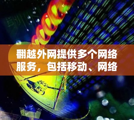 翻越外网提供多个网络服务，包括移动、网络和VPN服务。对于加速器服务，翻越外网可能有相关的套餐或工具，但收费情况因服务而异。建议以下步骤确认