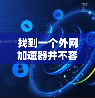 找到一个外网加速器并不容易,但以下是一些可靠和功能全面的推荐工具,你可以根据自己的需求选择合适的。这些工具通常支持多种功能,包括缓存优化、流量控制、自动调整速度等 找到一个外网加速器并不容易,但以下是一些可靠和功能全面的推荐工具,你可以根据自己的需求选择合适的。这些工具通常支持多种功能,包括缓存优化、流量控制、自动调整速度等