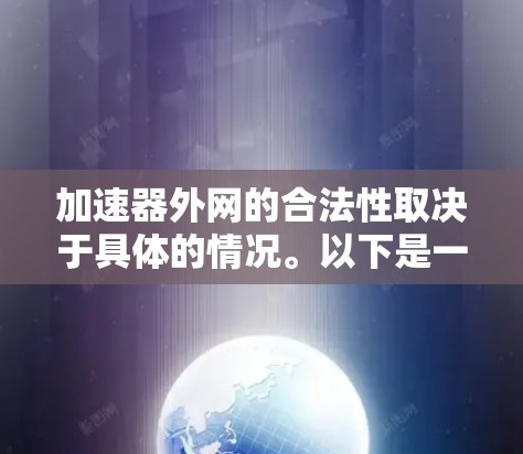 加速器外网的合法性取决于具体的情况。以下是一些需要考虑的因素