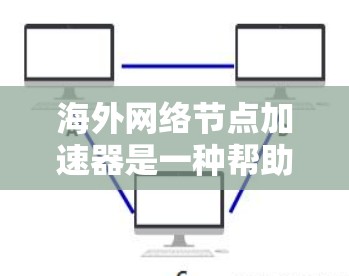 海外网络节点加速器是一种帮助用户在网络上提升性能和效率的工具,广泛应用于提升网页浏览速度、处理大量数据和云存储。以下是对这些加速器的详细总结 海外网络节点加速器是一种帮助用户在网络上提升性能和效率的工具,广泛应用于提升网页浏览速度、处理大量数据和云存储。以下是对这些加速器的详细总结