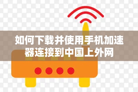 如何下载并使用手机加速器连接到中国上外网