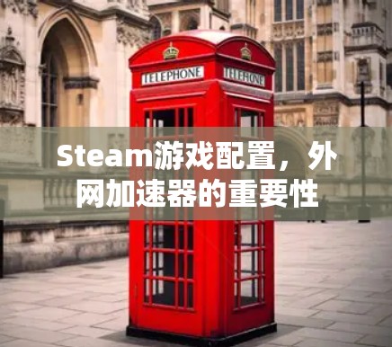 Steam游戏配置，外网加速器的重要性