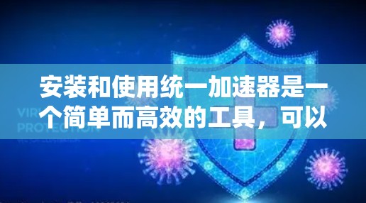 安装和使用统一加速器是一个简单而高效的工具，可以帮助你在网页浏览中选择不同的网站，并同步到电脑上，减少网络延迟和缓冲区大小。以下是详细的步骤指南