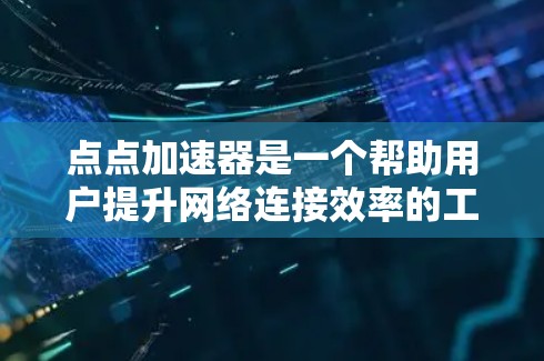 点点加速器是一个帮助用户提升网络连接效率的工具，提供了多种加速模式，如位置模式、流量模式和数据模式，适合不同网络使用需求。以下是详细的使用指南