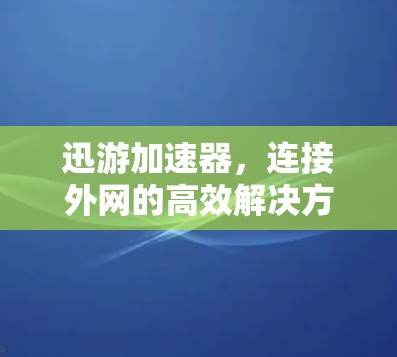 迅游加速器，连接外网的高效解决方案