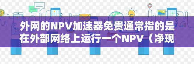 外网的NPV加速器免贵通常指的是在外部网络上运行一个NPV（净现值）计算器，且费用较低或免贵。以下是一些可能的解决方案