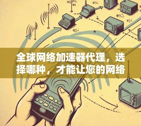 全球网络加速器代理，选择哪种，才能让您的网络更流畅？